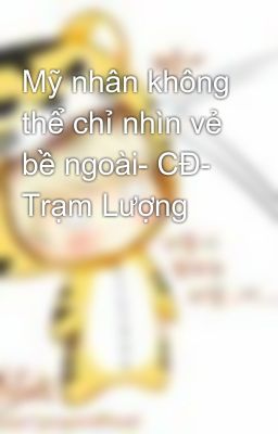 Mỹ nhân không thể chỉ nhìn vẻ bề ngoài- CĐ- Trạm Lượng