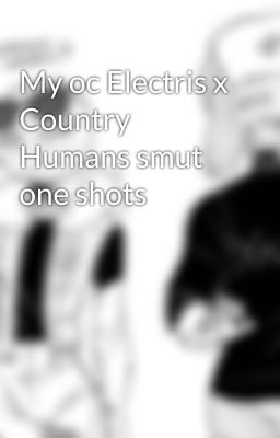 My oc Electris x Country Humans smut one shots