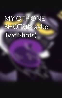 MY OTP ONE SHOTS(Maybe Two Shots) 