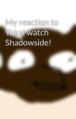 My reaction to Yokai watch Shadowside!