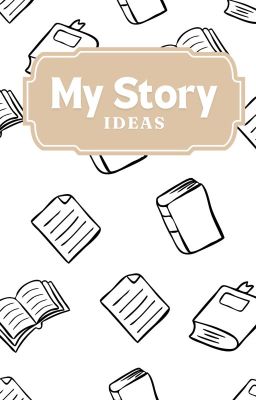 My Story Ideas (COMPLETE) ✅