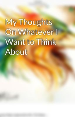 My Thoughts On Whatever I Want to Think About