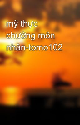 mỹ thực chưởng môn nhân-tomo102