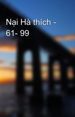 Nại Hà thích - 61- 99