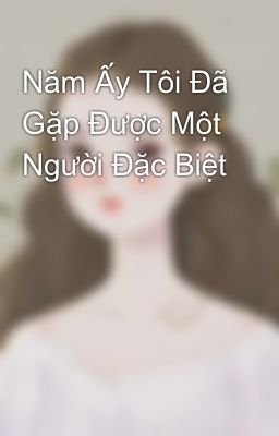 Năm Ấy Tôi Đã Gặp Được Một Người Đặc Biệt 