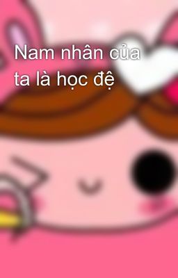 Nam nhân của ta là học đệ