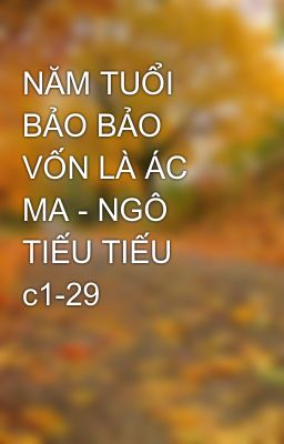 NĂM TUỔI BẢO BẢO VỐN LÀ ÁC MA - NGÔ TIẾU TIẾU c1-29