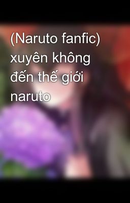 (Naruto fanfic) xuyên không đến thế giới naruto