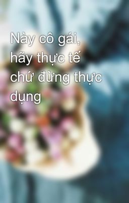 Này cô gái, hãy thực tế chứ đừng thực dụng