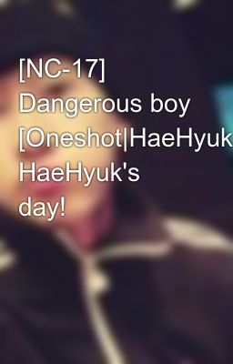[NC-17] Dangerous boy [Oneshot|HaeHyuk]♥Happy HaeHyuk's day!