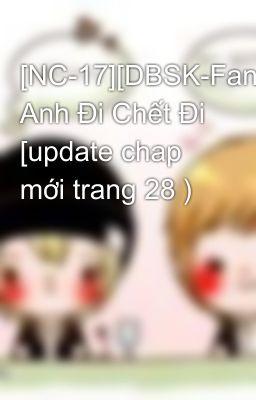 [NC-17][DBSK-FanFic] Anh Đi Chết Đi [update chap mới trang 28 )