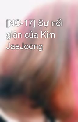 [NC-17] Sự nổi giận của Kim JaeJoong