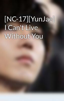 [NC-17][YunJae] I Can't Live Without You