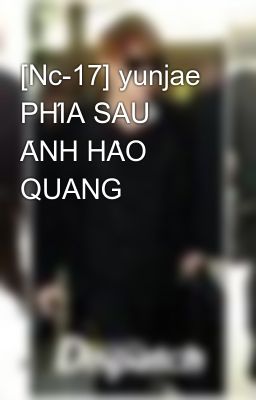 [Nc-17] yunjae PHÍA SAU ÁNH HÀO QUANG