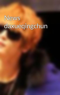 News daxueqingchun