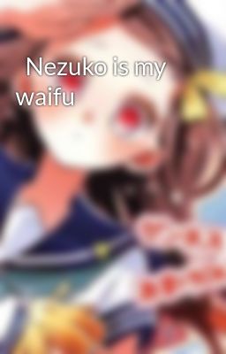   Nezuko is my waifu 