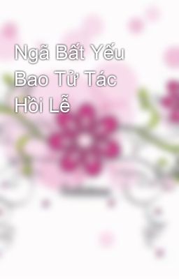 Ngã Bất Yếu Bao Tử Tác Hồi Lễ