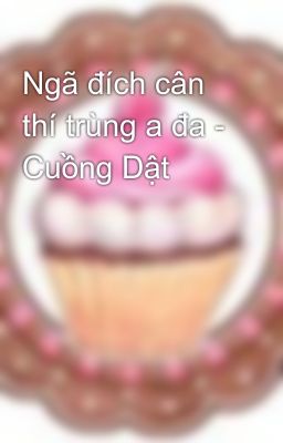 Ngã đích cân thí trùng a đa - Cuồng Dật