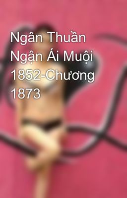 Ngân Thuần Ngận Ái Muội 1852-Chương 1873