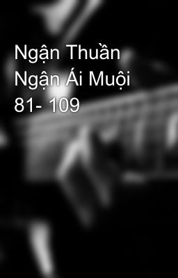 Ngận Thuần Ngận Ái Muội 81- 109