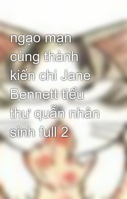 ngạo mạn cùng thành kiến chi Jane Bennett tiểu thư quẫn nhân sinh full 2