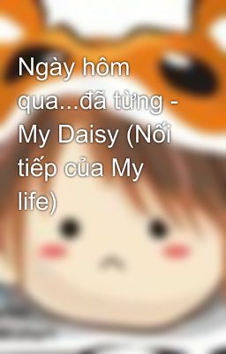 Ngày hôm qua...đã từng - My Daisy (Nối tiếp của My life)