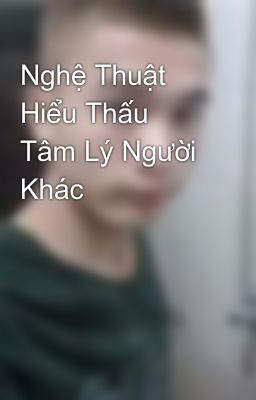 Nghệ Thuật Hiểu Thấu Tâm Lý Người Khác