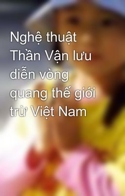 Nghệ thuật Thần Vận lưu diễn vòng quang thế giới trừ Việt Nam