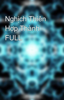 Nghịch Thiên Hợp Thành FULL