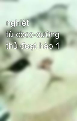 nghiệt tù-cbcc-cường thủ đoạt hào 1