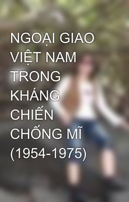 NGOẠI GIAO VIỆT NAM TRONG KHÁNG CHIẾN CHỐNG MĨ (1954-1975)