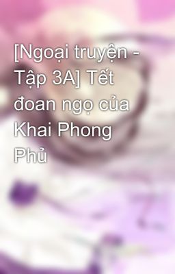 [Ngoại truyện - Tập 3A] Tết đoan ngọ của Khai Phong Phủ