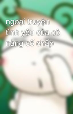 ngoại truyện tình yêu của cô nàng cố chấp