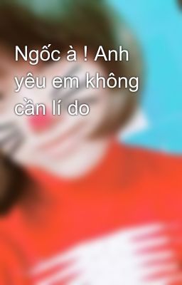 Ngốc à ! Anh yêu em không cần lí do