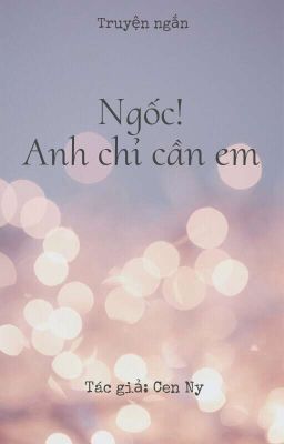 Ngốc! Anh Chỉ Cần Em