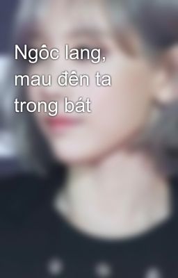 Ngốc lang, mau đến ta trong bát