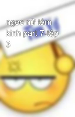 ngoc nữ tâm kinh part 7-tập 3