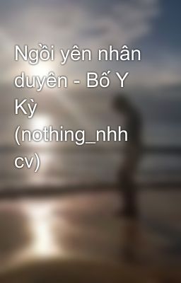 Ngồi yên nhân duyên - Bố Y Kỳ (nothing_nhh cv)