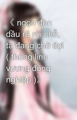 《 ngọn đèn dầu rã rời chỗ, ta đang chờ đợi ( thông linh vương đồng nghiệp )》