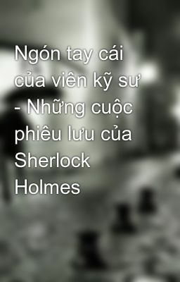 Ngón tay cái của viên kỹ sư - Những cuộc phiêu lưu của Sherlock Holmes