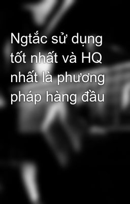 Ngtắc sử dụng tốt nhất và HQ nhất là phương pháp hàng đầu