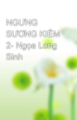 NGƯNG SƯƠNG KIẾM 2- Ngọa Long Sinh