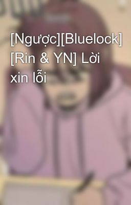 [Ngược][Bluelock] [Rin & YN] Lời xin lỗi