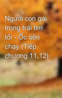 Người con gái trong trái tim tôi - Ốc sên chạy (Tiếp chương 11,12)