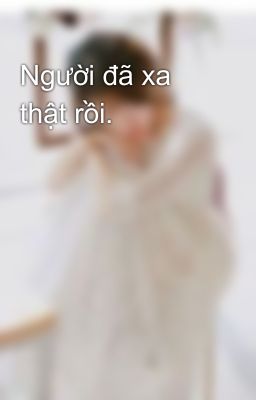 Người đã xa thật rồi.