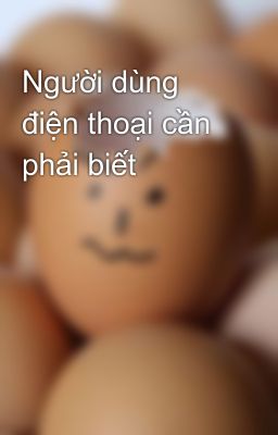 Người dùng điện thoại cần phải biết