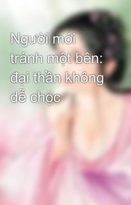 Người mới tránh một bên: đại thần không dễ chọc