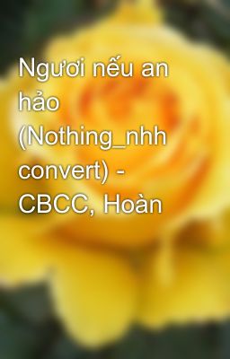 Ngươi nếu an hảo (Nothing_nhh convert) - CBCC, Hoàn