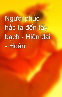 Ngươi phúc hắc ta đến tẩy bạch - Hiện đại - Hoàn