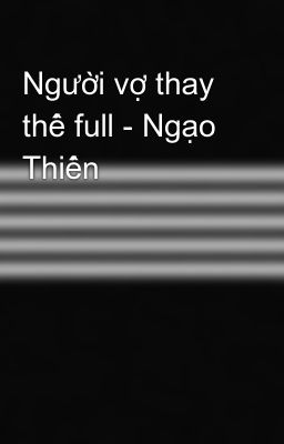 Người vợ thay thế full - Ngạo Thiến